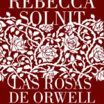 ¿Saldrá a la luz Las rosas de Orwell segunda parte de Rebecca Solnit?